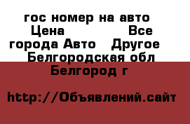 гос.номер на авто › Цена ­ 199 900 - Все города Авто » Другое   . Белгородская обл.,Белгород г.